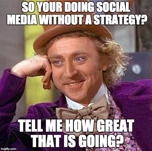 Creepy Condescending Wonka | SO YOUR DOING SOCIAL MEDIA WITHOUT A STRATEGY? TELL ME HOW GREAT THAT IS GOING? | image tagged in memes,creepy condescending wonka | made w/ Imgflip meme maker