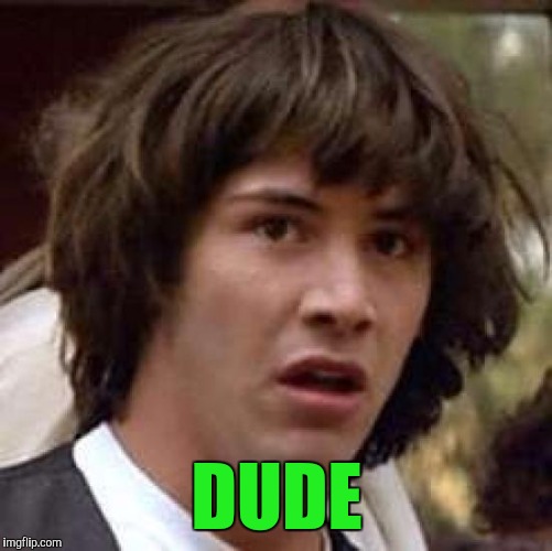 Conspiracy Keanu Meme | DUDE | image tagged in memes,conspiracy keanu | made w/ Imgflip meme maker
