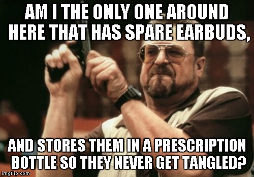 Am I The Only One Around Here Meme | AM I THE ONLY ONE AROUND HERE THAT HAS SPARE EARBUDS, AND STORES THEM IN A PRESCRIPTION BOTTLE SO THEY NEVER GET TANGLED? | image tagged in memes,am i the only one around here | made w/ Imgflip meme maker