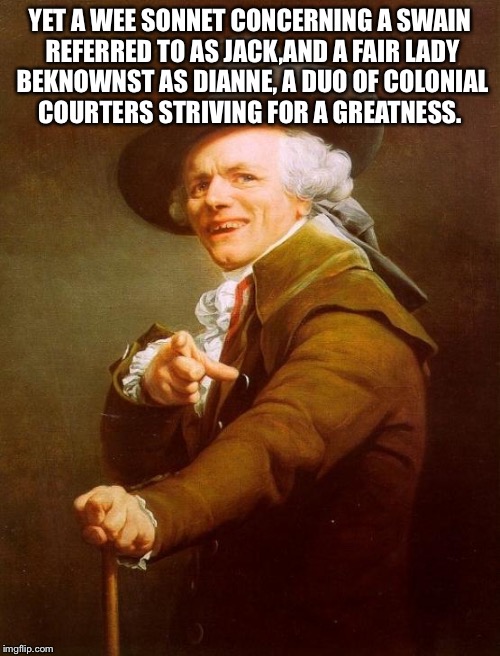 Joseph Ducreux | YET A WEE SONNET CONCERNING A SWAIN REFERRED TO AS JACK,AND A FAIR LADY BEKNOWNST AS DIANNE, A DUO OF COLONIAL COURTERS STRIVING FOR A GREATNESS. | image tagged in memes,joseph ducreux | made w/ Imgflip meme maker