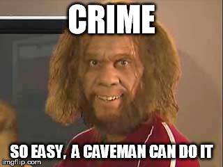 caveman | CRIME; SO EASY,  A CAVEMAN CAN DO IT | image tagged in caveman | made w/ Imgflip meme maker