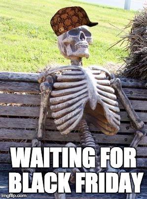 Waiting Skeleton | WAITING FOR BLACK FRIDAY | image tagged in memes,waiting skeleton,scumbag | made w/ Imgflip meme maker