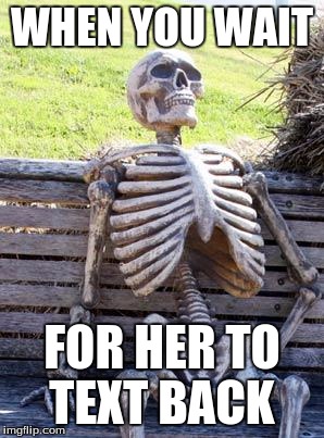 Waiting Skeleton | WHEN YOU WAIT; FOR HER TO TEXT BACK | image tagged in memes,waiting skeleton | made w/ Imgflip meme maker