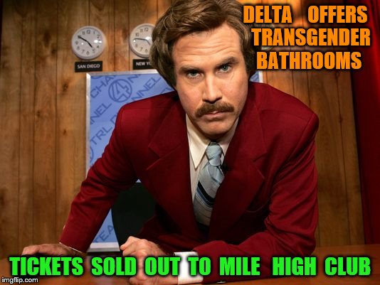 Ron Burgundy news | DELTA    OFFERS   TRANSGENDER  BATHROOMS; TICKETS  SOLD  OUT  TO  MILE   HIGH  CLUB | image tagged in ron burgundy news | made w/ Imgflip meme maker