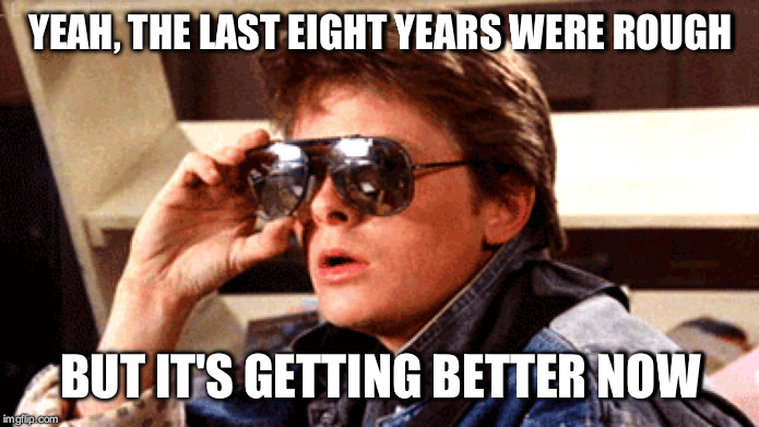 YEAH, THE LAST EIGHT YEARS WERE ROUGH BUT IT'S GETTING BETTER NOW | made w/ Imgflip meme maker