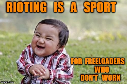 Evil Toddler Meme | RIOTING   IS   A   SPORT; FOR  FREELOADERS      WHO    DON'T   WORK | image tagged in memes,evil toddler | made w/ Imgflip meme maker