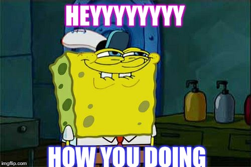 Don't You Squidward | HEYYYYYYYY; HOW YOU DOING | image tagged in memes,dont you squidward | made w/ Imgflip meme maker