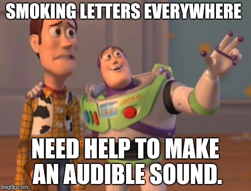 X, X Everywhere Meme | SMOKING LETTERS EVERYWHERE NEED HELP TO MAKE AN AUDIBLE SOUND. | image tagged in memes,x x everywhere | made w/ Imgflip meme maker