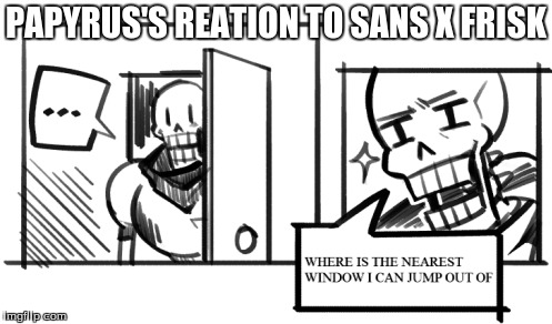 Papyrus's reaction to Sans x Frisk | PAPYRUS'S REATION TO SANS X FRISK | image tagged in undertale,papyrus,sans x frisk | made w/ Imgflip meme maker