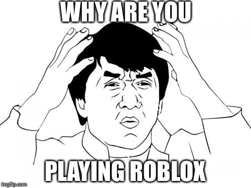Jackie Chan WTF | WHY ARE YOU; PLAYING ROBLOX | image tagged in memes,jackie chan wtf | made w/ Imgflip meme maker