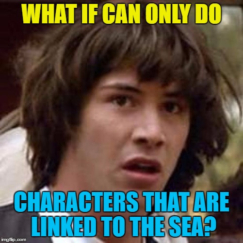 Conspiracy Keanu Meme | WHAT IF CAN ONLY DO CHARACTERS THAT ARE LINKED TO THE SEA? | image tagged in memes,conspiracy keanu | made w/ Imgflip meme maker