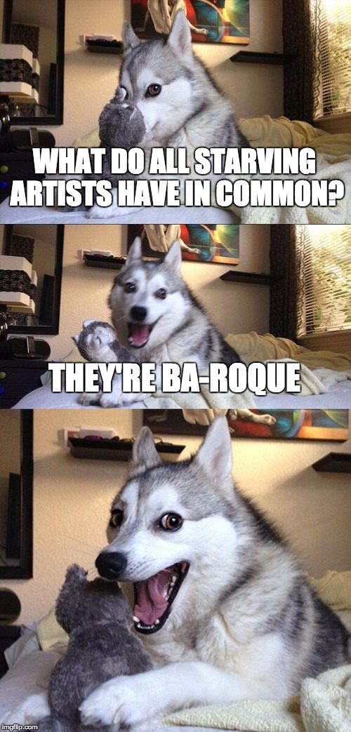 Artists Always Suffer | WHAT DO ALL STARVING ARTISTS HAVE IN COMMON? THEY'RE BA-ROQUE | image tagged in memes,bad pun dog | made w/ Imgflip meme maker