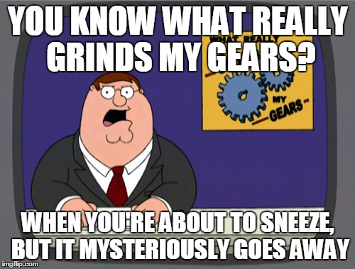 Peter Griffin News Meme | YOU KNOW WHAT REALLY GRINDS MY GEARS? WHEN YOU'RE ABOUT TO SNEEZE, BUT IT MYSTERIOUSLY GOES AWAY | image tagged in memes,peter griffin news | made w/ Imgflip meme maker