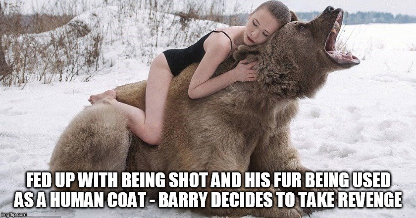 FED UP WITH BEING SHOT AND HIS FUR BEING USED AS A HUMAN COAT - BARRY DECIDES TO TAKE REVENGE | image tagged in revenge | made w/ Imgflip meme maker