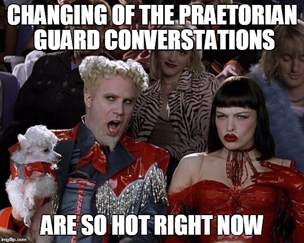 CHANGING OF THE PRAETORIAN GUARD CONVERSTATIONS ARE SO HOT RIGHT NOW | image tagged in memes,mugatu so hot right now | made w/ Imgflip meme maker
