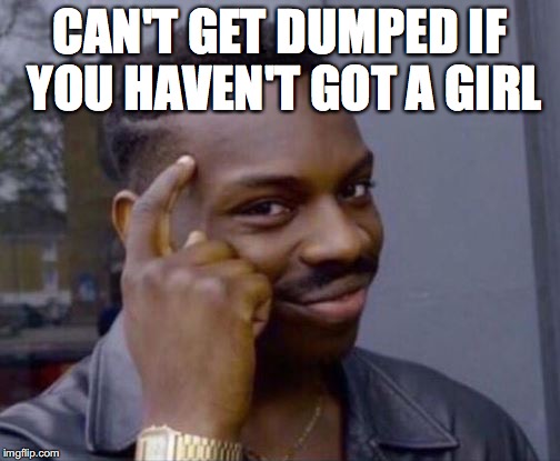 Roll Safe | CAN'T GET DUMPED IF YOU HAVEN'T GOT A GIRL | image tagged in roll safe | made w/ Imgflip meme maker