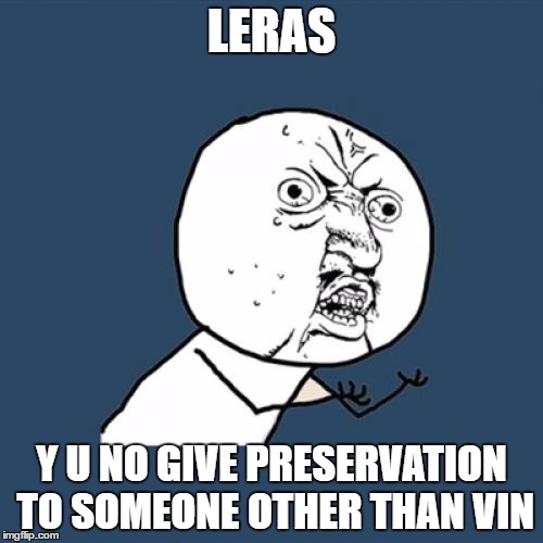 Y U No Meme | LERAS; Y U NO GIVE PRESERVATION TO SOMEONE OTHER THAN VIN | image tagged in memes,y u no | made w/ Imgflip meme maker