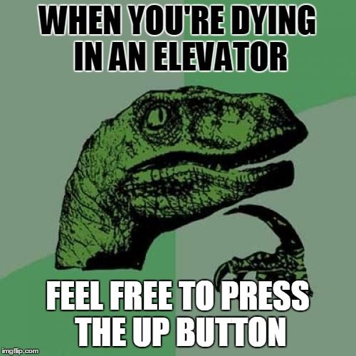Info of the day (A lifesaver) | WHEN YOU'RE DYING IN AN ELEVATOR; FEEL FREE TO PRESS THE UP BUTTON | image tagged in memes,philosoraptor,philosophy,funny,funny memes,think about it | made w/ Imgflip meme maker