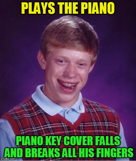 Bad Luck Brian Meme | PLAYS THE PIANO PIANO KEY COVER FALLS AND BREAKS ALL HIS FINGERS | image tagged in memes,bad luck brian | made w/ Imgflip meme maker