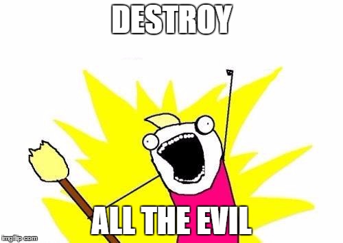 X All The Y Meme | DESTROY; ALL THE EVIL | image tagged in memes,x all the y | made w/ Imgflip meme maker