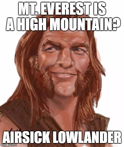 Airsick Lowlander | MT. EVEREST IS A HIGH MOUNTAIN? AIRSICK LOWLANDER | image tagged in airsick lowlander | made w/ Imgflip meme maker