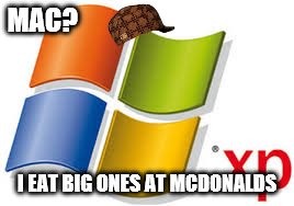 Windows XP | MAC? I EAT BIG ONES AT MCDONALDS | image tagged in windows xp,scumbag | made w/ Imgflip meme maker