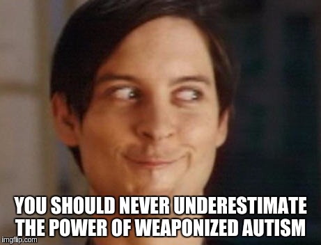 Spiderman Peter Parker | YOU SHOULD NEVER UNDERESTIMATE THE POWER OF WEAPONIZED AUTISM | image tagged in memes,spiderman peter parker | made w/ Imgflip meme maker