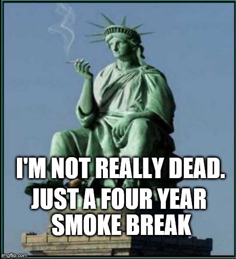 I'M NOT REALLY DEAD. JUST A FOUR YEAR SMOKE BREAK | image tagged in liberty,statue of liberty,immigration,trump immigration policy,trump,freedom | made w/ Imgflip meme maker