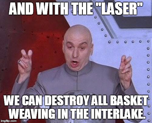 Dr Evil Laser Meme | AND WITH THE "LASER"; WE CAN DESTROY ALL BASKET WEAVING IN THE INTERLAKE. | image tagged in memes,dr evil laser | made w/ Imgflip meme maker