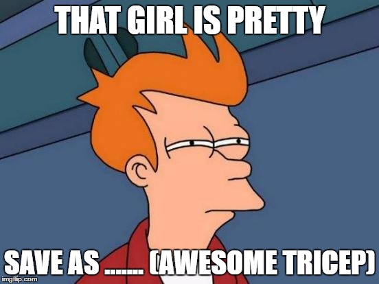 Futurama Fry | THAT GIRL IS PRETTY; SAVE AS .......
(AWESOME TRICEP) | image tagged in memes,futurama fry | made w/ Imgflip meme maker