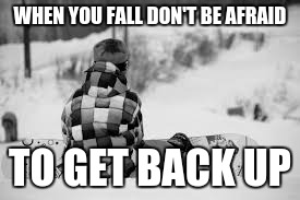 WHEN YOU FALL DON'T BE AFRAID; TO GET BACK UP | image tagged in snowboarding | made w/ Imgflip meme maker
