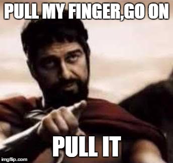leonidas pointing | PULL MY FINGER,GO ON; PULL IT | image tagged in leonidas pointing | made w/ Imgflip meme maker