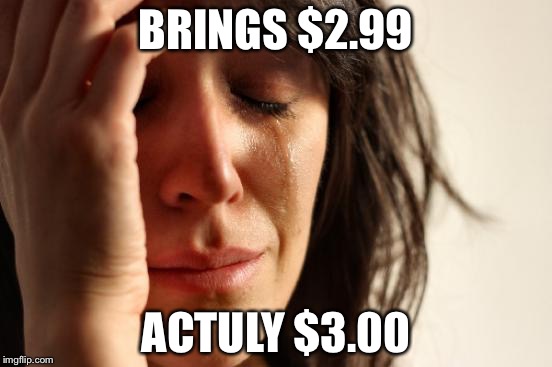 First World Problems | BRINGS $2.99; ACTULY $3.00 | image tagged in memes,first world problems | made w/ Imgflip meme maker