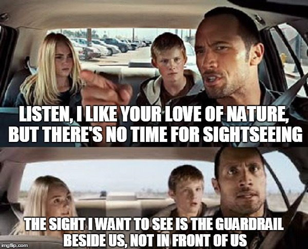 THE SIGHT I WANT TO SEE IS THE GUARDRAIL BESIDE US, NOT IN FRONT OF US LISTEN, I LIKE YOUR LOVE OF NATURE, BUT THERE'S NO TIME FOR SIGHTSEEI | made w/ Imgflip meme maker