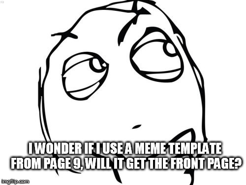 If only...lol | I WONDER IF I USE A MEME TEMPLATE FROM PAGE 9, WILL IT GET THE FRONT PAGE? | image tagged in memes,question rage face | made w/ Imgflip meme maker
