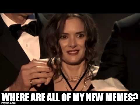 WHERE ARE ALL OF MY NEW MEMES? | image tagged in meme | made w/ Imgflip meme maker