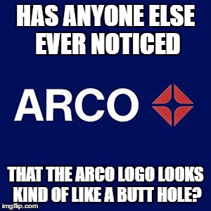 Arco Butt Hole | HAS ANYONE ELSE EVER NOTICED; THAT THE ARCO LOGO LOOKS KIND OF LIKE A BUTT HOLE? | image tagged in big oil,corporate image,funny logos | made w/ Imgflip meme maker