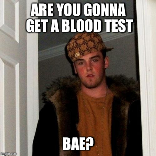 ARE YOU GONNA GET A BLOOD TEST BAE? | made w/ Imgflip meme maker