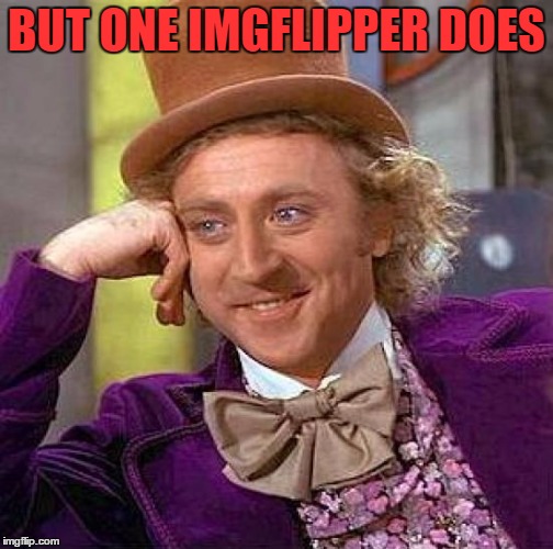 Creepy Condescending Wonka Meme | BUT ONE IMGFLIPPER DOES | image tagged in memes,creepy condescending wonka | made w/ Imgflip meme maker