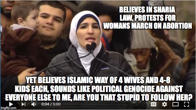 Linda Sarsour Taqiyya | BELIEVES IN SHARIA LAW, PROTESTS FOR WOMANS MARCH ON ABORTION; YET BELIEVES ISLAMIC WAY OF 4 WIVES AND 4-8 KIDS EACH, SOUNDS LIKE POLITICAL GENOCIDE AGAINST EVERYONE ELSE TO ME, ARE YOU THAT STUPID TO FOLLOW HER? | image tagged in linda sarsour taqiyya | made w/ Imgflip meme maker
