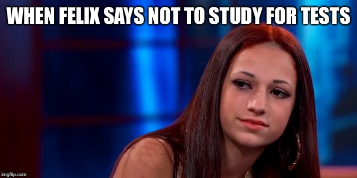 WHEN FELIX SAYS NOT TO STUDY FOR TESTS | image tagged in cash me ousside how bow dah | made w/ Imgflip meme maker