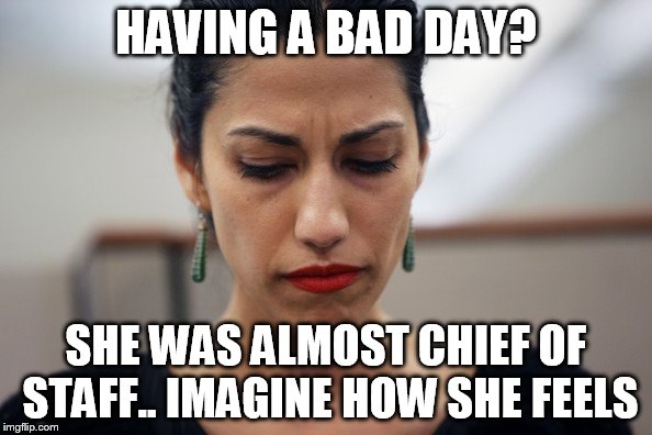 Huma Abedin | HAVING A BAD DAY? SHE WAS ALMOST CHIEF OF STAFF.. IMAGINE HOW SHE FEELS | image tagged in huma abedin,hillary,trump,election 2016 | made w/ Imgflip meme maker
