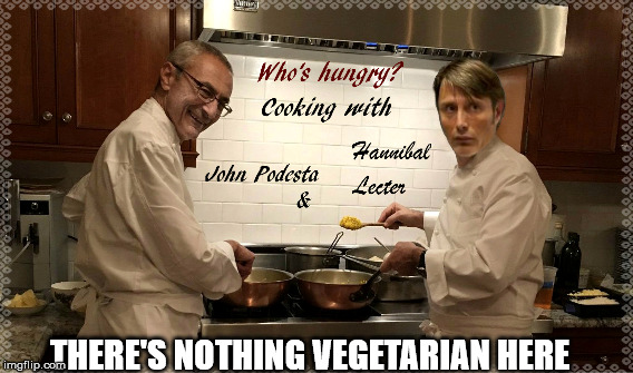 There's Nothing Vegetarian Here | THERE'S NOTHING VEGETARIAN HERE | image tagged in john podesta,hannibal,podesta n friends,donald trump approves,pizzagate | made w/ Imgflip meme maker