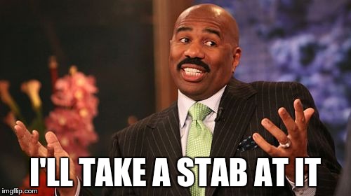 Steve Harvey Meme | I'LL TAKE A STAB AT IT | image tagged in memes,steve harvey | made w/ Imgflip meme maker