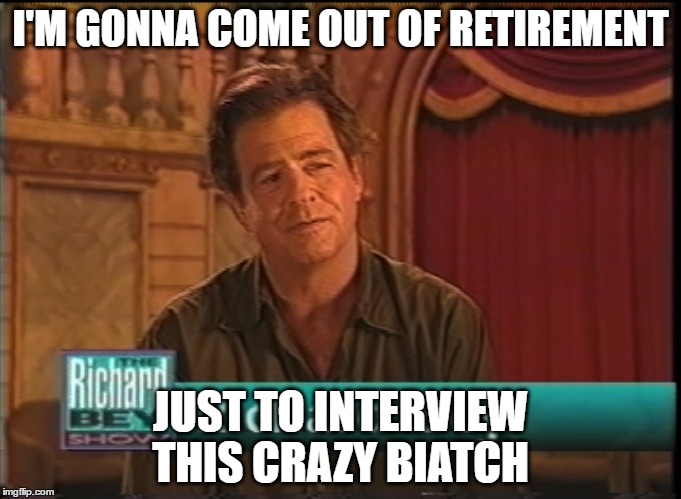 I'M GONNA COME OUT OF RETIREMENT JUST TO INTERVIEW THIS CRAZY BIATCH | made w/ Imgflip meme maker