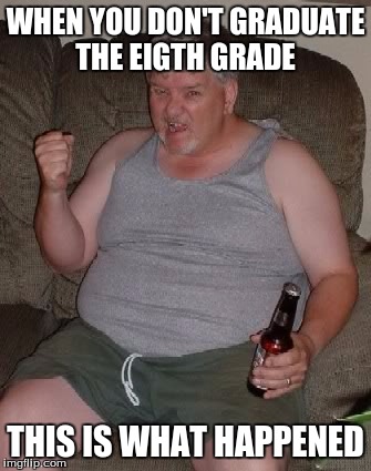 fatman | WHEN YOU DON'T GRADUATE THE EIGTH GRADE; THIS IS WHAT HAPPENED | image tagged in nigga | made w/ Imgflip meme maker