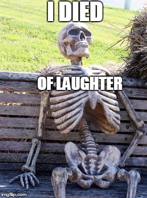 Waiting Skeleton Meme | I DIED; OF LAUGHTER | image tagged in memes,waiting skeleton | made w/ Imgflip meme maker