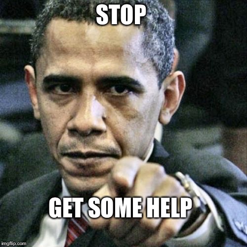 Pissed Off Obama | STOP; GET SOME HELP | image tagged in memes,pissed off obama | made w/ Imgflip meme maker