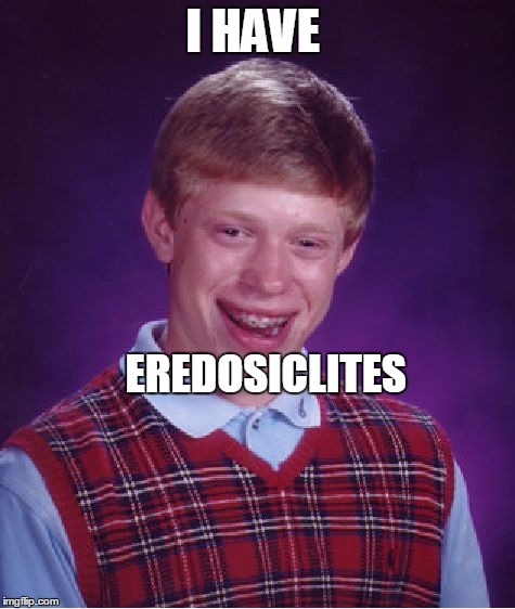 Bad Luck Brian Meme | I HAVE; EREDOSICLITES | image tagged in memes,bad luck brian | made w/ Imgflip meme maker