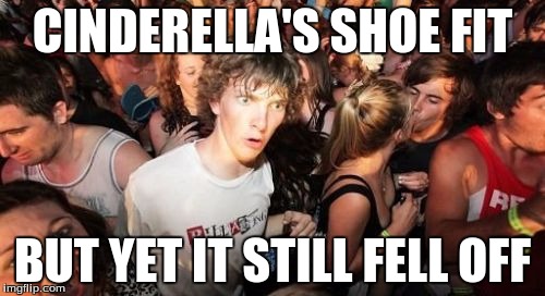 Sudden Clarity Clarence | CINDERELLA'S SHOE FIT; BUT YET IT STILL FELL OFF | image tagged in memes,sudden clarity clarence | made w/ Imgflip meme maker